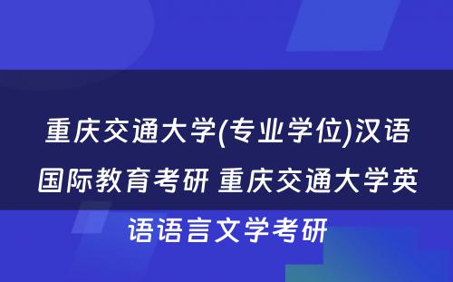 重庆交通大学(专业学位)汉语国际教育考研 重庆交通大学英语语言文学考研