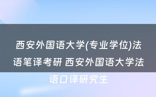 西安外国语大学(专业学位)法语笔译考研 西安外国语大学法语口译研究生