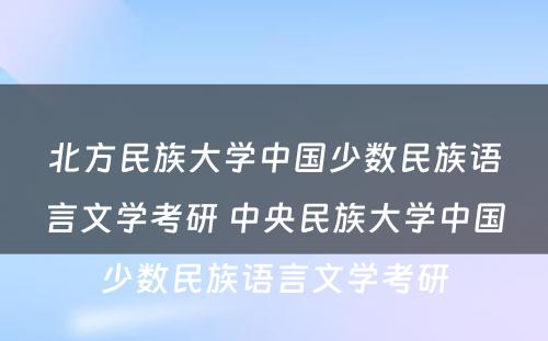 北方民族大学中国少数民族语言文学考研 中央民族大学中国少数民族语言文学考研