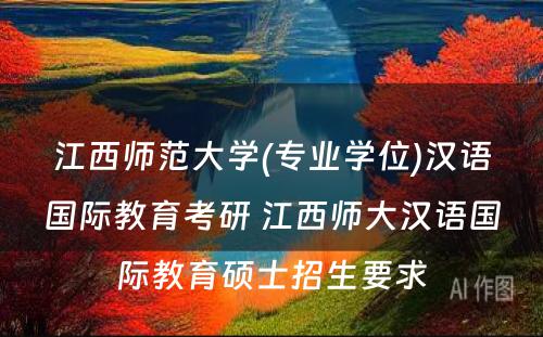 江西师范大学(专业学位)汉语国际教育考研 江西师大汉语国际教育硕士招生要求