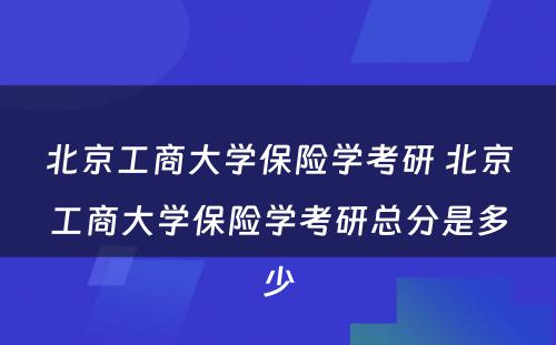 北京工商大学保险学考研 北京工商大学保险学考研总分是多少