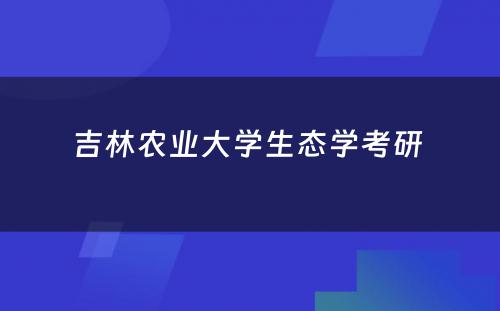 吉林农业大学生态学考研 