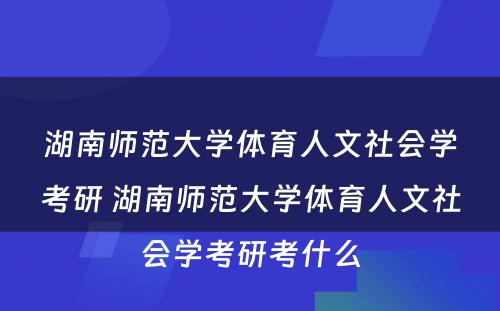 湖南师范大学体育人文社会学考研 湖南师范大学体育人文社会学考研考什么