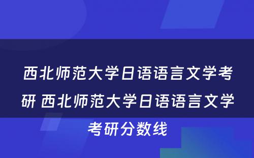 西北师范大学日语语言文学考研 西北师范大学日语语言文学考研分数线