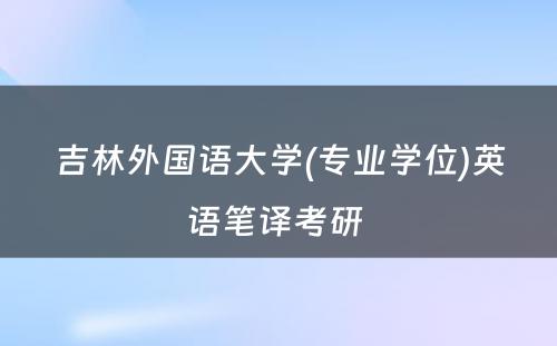 吉林外国语大学(专业学位)英语笔译考研 