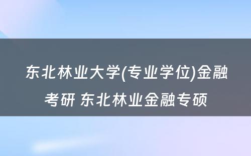 东北林业大学(专业学位)金融考研 东北林业金融专硕