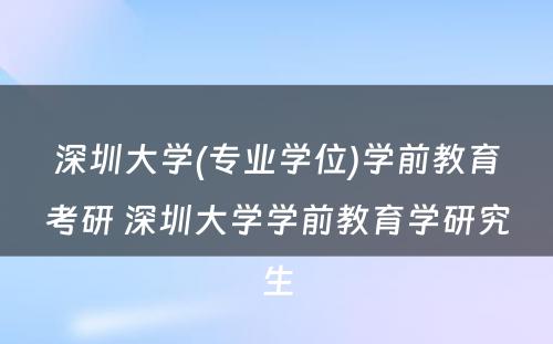 深圳大学(专业学位)学前教育考研 深圳大学学前教育学研究生