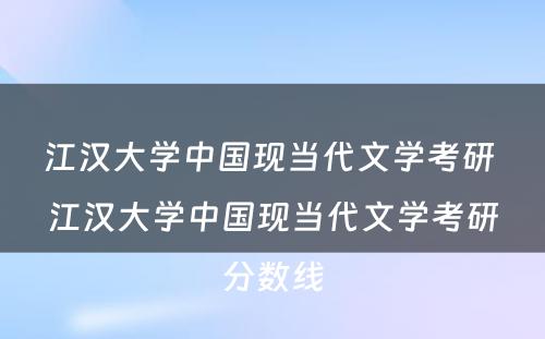 江汉大学中国现当代文学考研 江汉大学中国现当代文学考研分数线