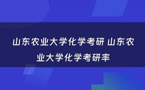 山东农业大学化学考研 山东农业大学化学考研率