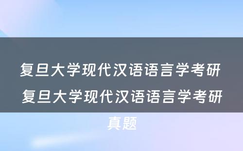 复旦大学现代汉语语言学考研 复旦大学现代汉语语言学考研真题