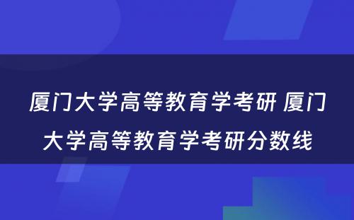 厦门大学高等教育学考研 厦门大学高等教育学考研分数线