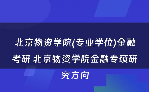 北京物资学院(专业学位)金融考研 北京物资学院金融专硕研究方向