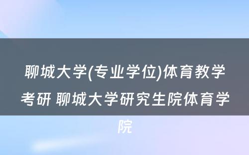 聊城大学(专业学位)体育教学考研 聊城大学研究生院体育学院