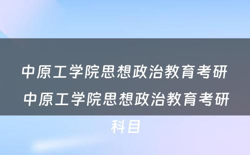 中原工学院思想政治教育考研 中原工学院思想政治教育考研科目