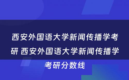 西安外国语大学新闻传播学考研 西安外国语大学新闻传播学考研分数线