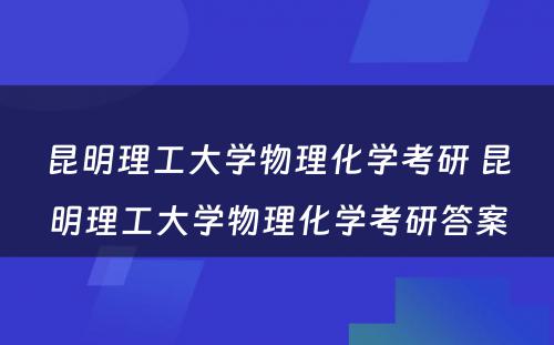 昆明理工大学物理化学考研 昆明理工大学物理化学考研答案