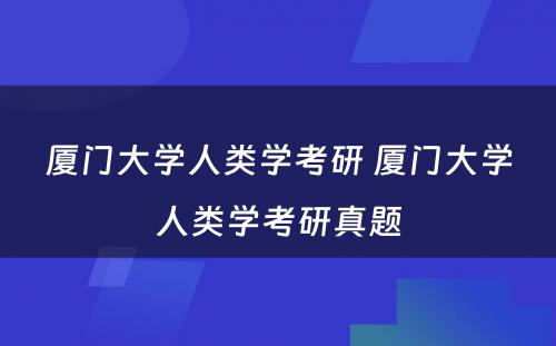 厦门大学人类学考研 厦门大学人类学考研真题