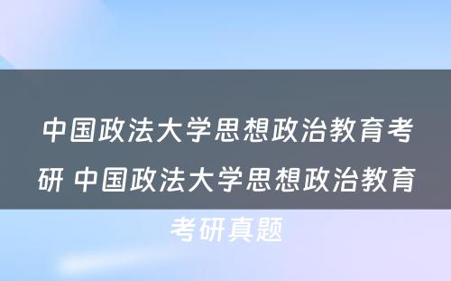 中国政法大学思想政治教育考研 中国政法大学思想政治教育考研真题