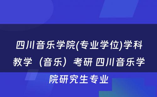 四川音乐学院(专业学位)学科教学（音乐）考研 四川音乐学院研究生专业