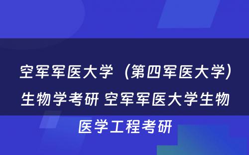 空军军医大学（第四军医大学）生物学考研 空军军医大学生物医学工程考研