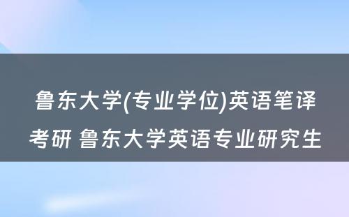 鲁东大学(专业学位)英语笔译考研 鲁东大学英语专业研究生