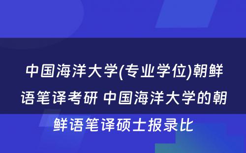 中国海洋大学(专业学位)朝鲜语笔译考研 中国海洋大学的朝鲜语笔译硕士报录比