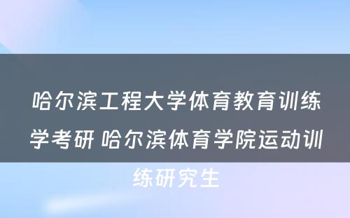 哈尔滨工程大学体育教育训练学考研 哈尔滨体育学院运动训练研究生