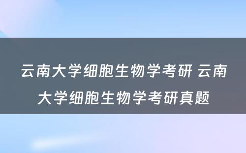 云南大学细胞生物学考研 云南大学细胞生物学考研真题