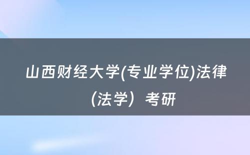 山西财经大学(专业学位)法律（法学）考研 