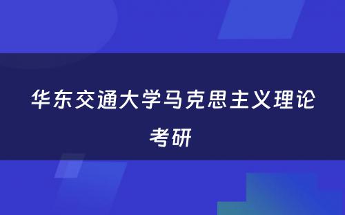 华东交通大学马克思主义理论考研 