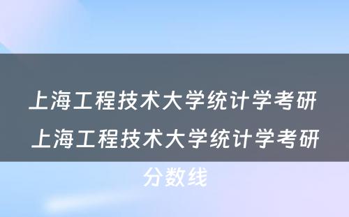 上海工程技术大学统计学考研 上海工程技术大学统计学考研分数线