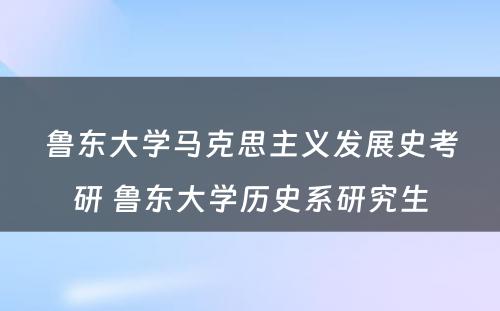 鲁东大学马克思主义发展史考研 鲁东大学历史系研究生