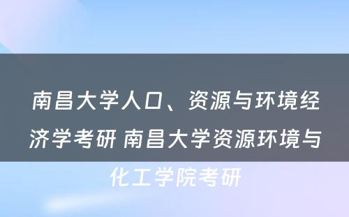 南昌大学人口、资源与环境经济学考研 南昌大学资源环境与化工学院考研