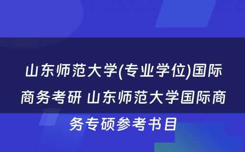 山东师范大学(专业学位)国际商务考研 山东师范大学国际商务专硕参考书目