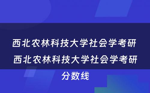 西北农林科技大学社会学考研 西北农林科技大学社会学考研分数线