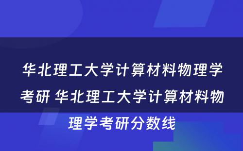 华北理工大学计算材料物理学考研 华北理工大学计算材料物理学考研分数线