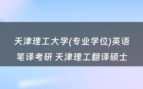 天津理工大学(专业学位)英语笔译考研 天津理工翻译硕士