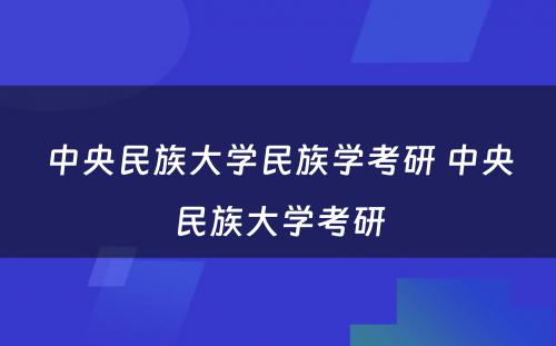 中央民族大学民族学考研 中央民族大学考研