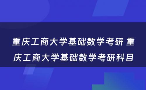 重庆工商大学基础数学考研 重庆工商大学基础数学考研科目