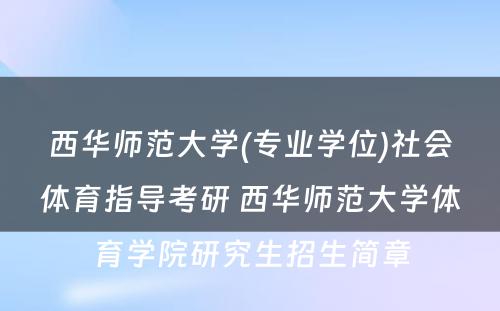 西华师范大学(专业学位)社会体育指导考研 西华师范大学体育学院研究生招生简章