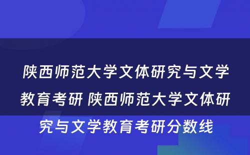 陕西师范大学文体研究与文学教育考研 陕西师范大学文体研究与文学教育考研分数线