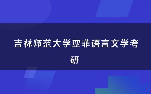 吉林师范大学亚非语言文学考研 