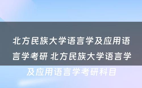 北方民族大学语言学及应用语言学考研 北方民族大学语言学及应用语言学考研科目