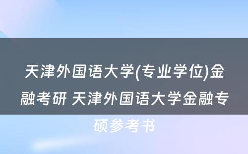 天津外国语大学(专业学位)金融考研 天津外国语大学金融专硕参考书