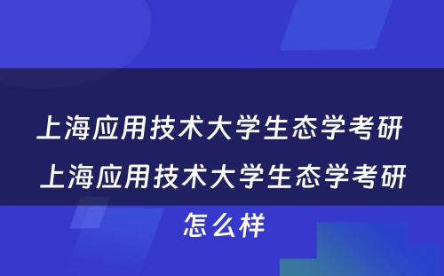 上海应用技术大学生态学考研 上海应用技术大学生态学考研怎么样