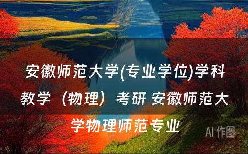 安徽师范大学(专业学位)学科教学（物理）考研 安徽师范大学物理师范专业