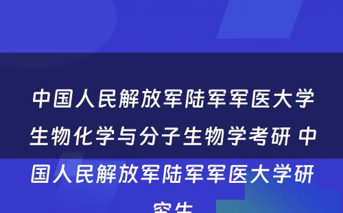 中国人民解放军陆军军医大学生物化学与分子生物学考研 中国人民解放军陆军军医大学研究生