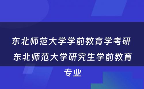 东北师范大学学前教育学考研 东北师范大学研究生学前教育专业