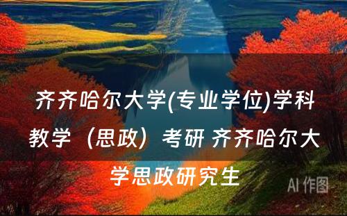 齐齐哈尔大学(专业学位)学科教学（思政）考研 齐齐哈尔大学思政研究生