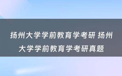 扬州大学学前教育学考研 扬州大学学前教育学考研真题